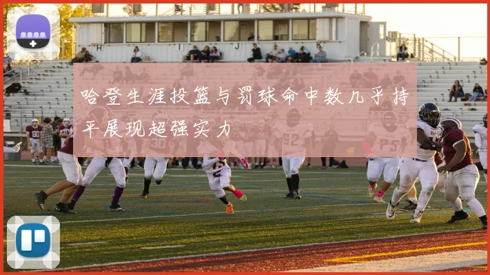 哈登生涯投篮与罚球命中数几乎持平展现超强实力
